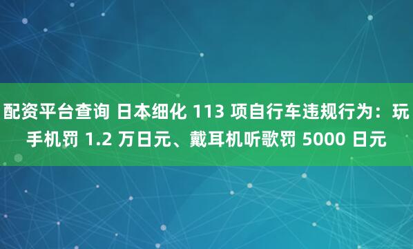 配资平台查询 日本细化 113 项自行车违规行为：玩手机罚 1.2 万日元、戴耳机听歌罚 5000 日元