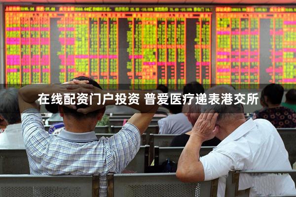 在线配资门户投资 普爱医疗递表港交所