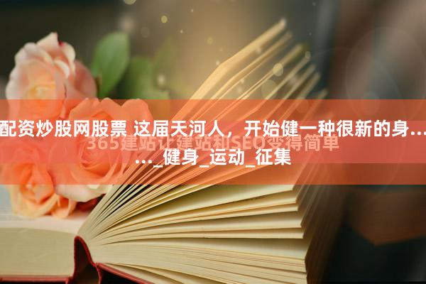 配资炒股网股票 这届天河人，开始健一种很新的身......_健身_运动_征集