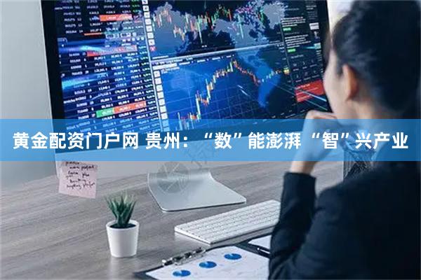 黄金配资门户网 贵州：“数”能澎湃 “智”兴产业