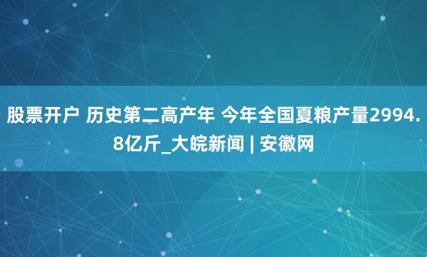 股票开户 历史第二高产年 今年全国夏粮产量2994.8亿斤_大皖新闻 | 安徽网