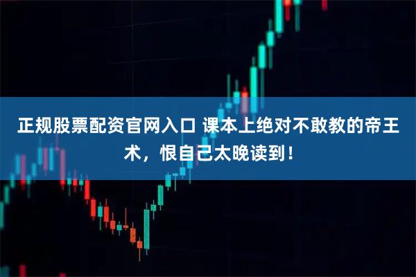 正规股票配资官网入口 课本上绝对不敢教的帝王术，恨自己太晚读到！